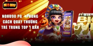 Nohu90 PG – Phong Cách Quay Thưởng Trẻ Trung Top 1 BXH