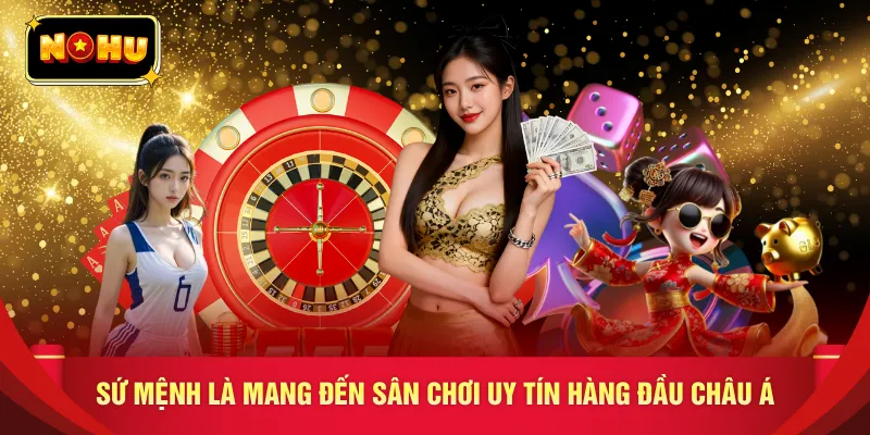 Sứ mệnh là mang đến sân chơi uy tín hàng đầu châu Á