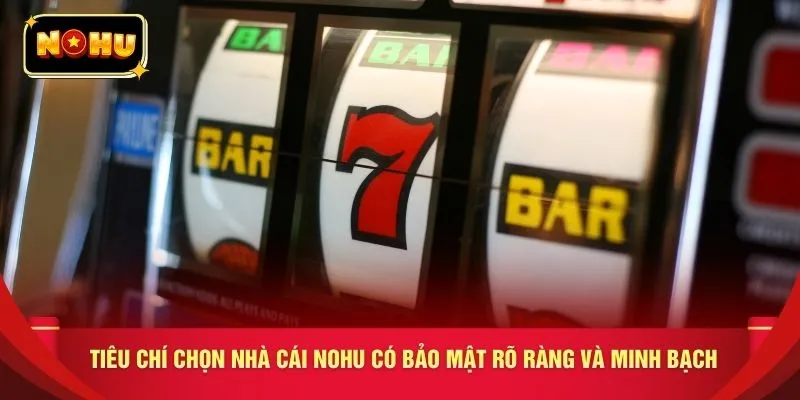 Tiêu chí chọn nhà cái NOHU có bảo mật rõ ràng và minh bạch